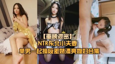 【重磅NTR东北小夫妻单男调教】绿帽奴找单男调教淫妻母狗~